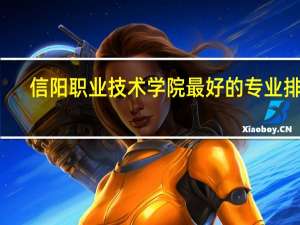 信阳职业技术学院最好的专业排名