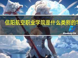 信阳航空职业学院是什么类别的学校