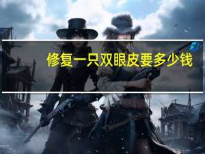 修复一只双眼皮要多少钱，做双眼皮修复需要多少钱