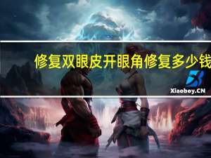 修复双眼皮开眼角修复多少钱(开眼角加双眼皮一共需要多少钱)