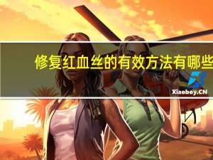 修复红血丝的有效方法有哪些 去红血丝最好的方法