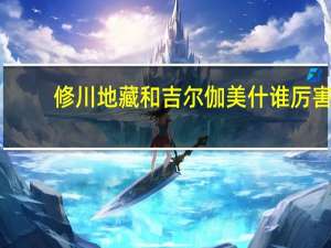 修川地藏和吉尔伽美什谁厉害（修川地藏）