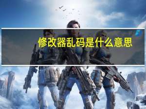修改器乱码是什么意思（乱码修改大师）