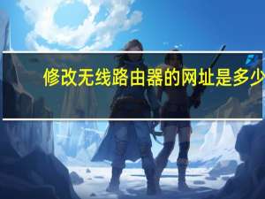 修改无线路由器的网址是多少（修改无线路由器密码）