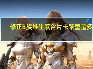 修正 B族维生素含片卡路里是多少