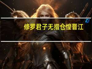 修罗君子无措仓惶晋江（修罗君子无措仓惶）