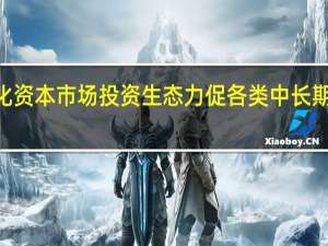 修订规则旨在优化资本市场投资生态 力促各类中长期资金积极配置A股资产