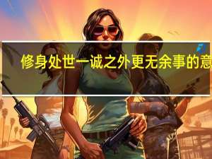 修身处世一诚之外更无余事的意思