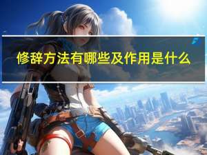 修辞方法有哪些及作用是什么（修辞方法有哪些）