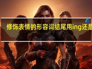 修饰表情的形容词结尾用ing还是ed