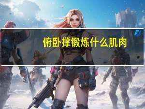 俯卧撑锻炼什么肌肉（俯卧撑锻炼什么）