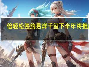 倍轻松签约易烊千玺 下半年将推出4-5款新品