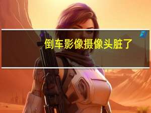 倒车影像摄像头脏了