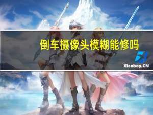 倒车摄像头模糊能修吗