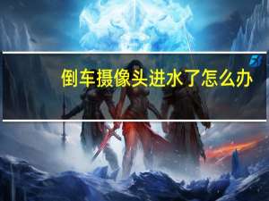 倒车摄像头进水了怎么办