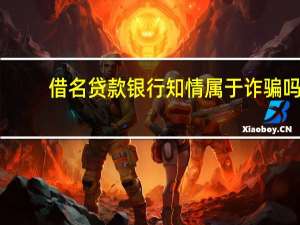 借名贷款银行知情属于诈骗吗