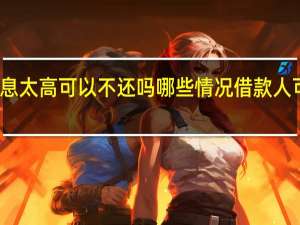借款利息太高可以不还吗 哪些情况借款人可以不还利息
