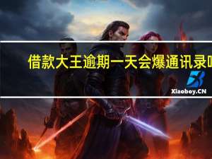 借款大王逾期一天会爆通讯录吗