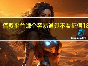 借款平台哪个容易通过不看征信18周岁（借款平台哪个容易通过不看征信）