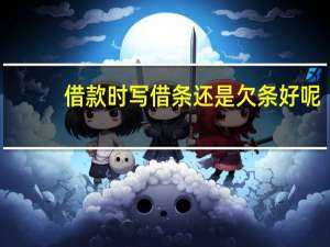 借款时写借条还是欠条好呢