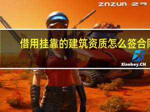 借用挂靠的建筑资质怎么签合同