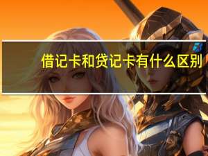 借记卡和贷记卡有什么区别