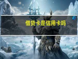 借贷卡是信用卡吗（借记卡、贷记卡和信用卡的区别）