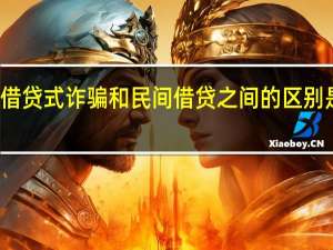 借贷式诈骗和民间借贷之间的区别是什么
