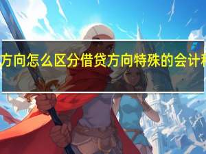 借贷方向怎么区分借贷方向特殊的会计科目有哪些