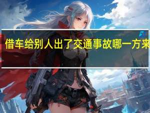 借车给别人出了交通事故哪一方来负责