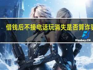 借钱后不接电话玩消失是否算诈骗呢