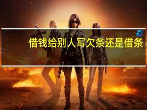 借钱给别人写欠条还是借条