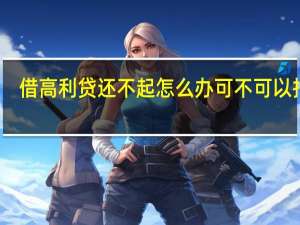 借高利贷还不起怎么办可不可以报警