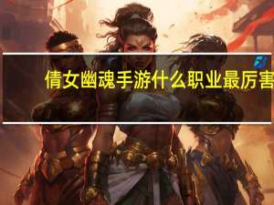 倩女幽魂手游什么职业最厉害