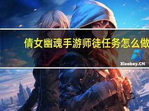 倩女幽魂手游师徒任务怎么做,师徒任务完成攻略 倩女幽魂画中仙境任务