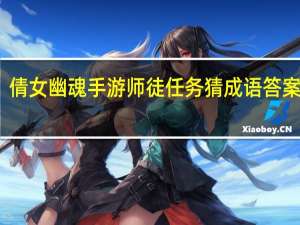 倩女幽魂手游师徒任务猜成语答案大全（倩女幽魂师徒任务猜成语）