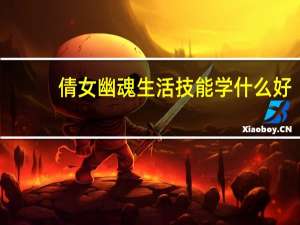 倩女幽魂生活技能学什么好（倩女幽魂 生活技能）