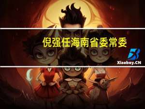 倪强任海南省委常委