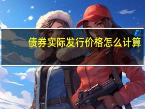 债券实际发行价格怎么计算