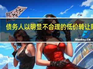 债务人以明显不合理的低价转让财产