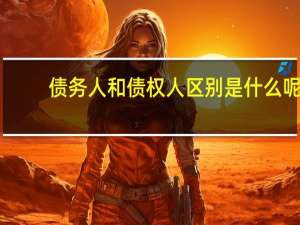 债务人和债权人区别是什么呢