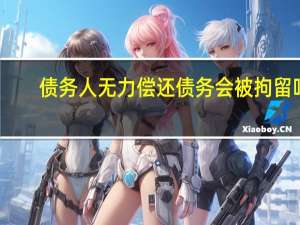 债务人无力偿还债务会被拘留吗