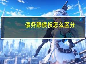债务跟债权怎么区分（债务和债权区别是什么）