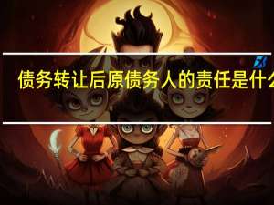 债务转让后原债务人的责任是什么呢