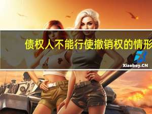 债权人不能行使撤销权的情形