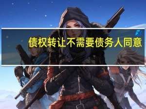 债权转让不需要债务人同意