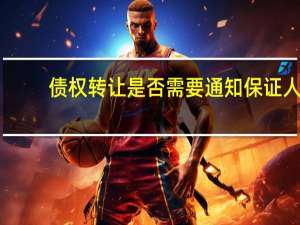 债权转让是否需要通知保证人