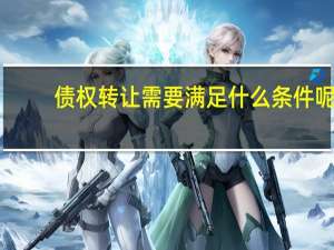 债权转让需要满足什么条件呢