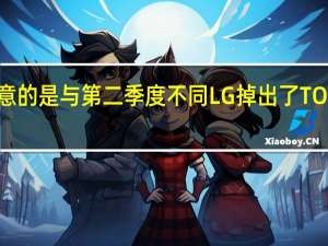 值得注意的是与第二季度不同LG掉出了TOP10品牌阵营