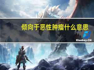 倾向于恶性肿瘤什么意思（倾向）